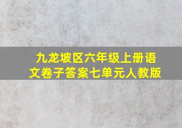 九龙坡区六年级上册语文卷子答案七单元人教版