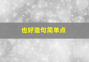 也好造句简单点