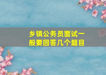 乡镇公务员面试一般要回答几个题目