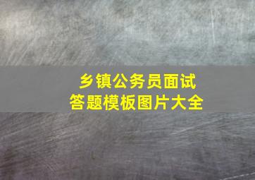 乡镇公务员面试答题模板图片大全