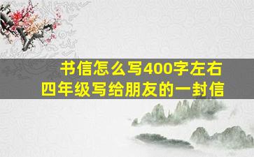 书信怎么写400字左右四年级写给朋友的一封信