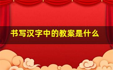 书写汉字中的教案是什么