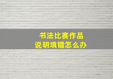 书法比赛作品说明填错怎么办