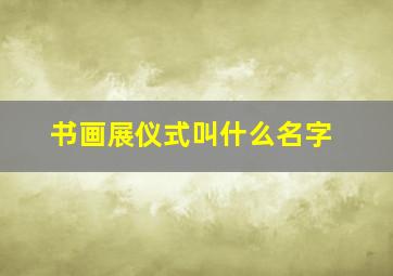 书画展仪式叫什么名字