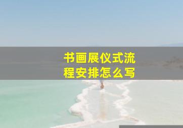 书画展仪式流程安排怎么写