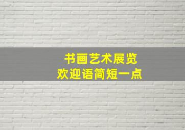 书画艺术展览欢迎语简短一点