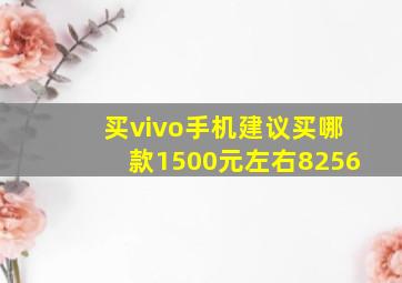 买vivo手机建议买哪款1500元左右8256