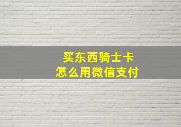 买东西骑士卡怎么用微信支付