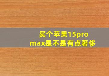 买个苹果15promax是不是有点奢侈