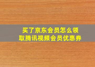 买了京东会员怎么领取腾讯视频会员优惠券