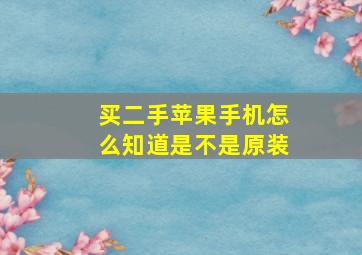 买二手苹果手机怎么知道是不是原装