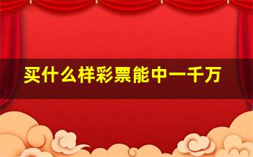 买什么样彩票能中一千万