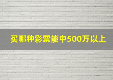 买哪种彩票能中500万以上