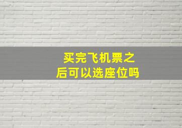 买完飞机票之后可以选座位吗