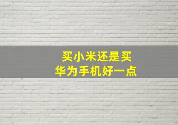 买小米还是买华为手机好一点