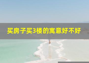 买房子买3楼的寓意好不好