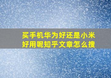 买手机华为好还是小米好用呢知乎文章怎么搜