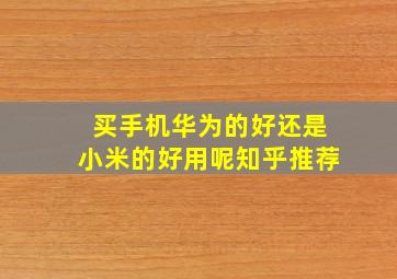 买手机华为的好还是小米的好用呢知乎推荐