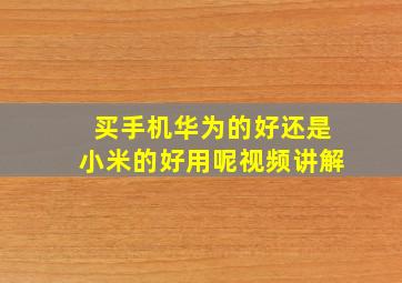 买手机华为的好还是小米的好用呢视频讲解