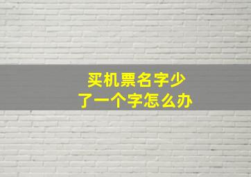 买机票名字少了一个字怎么办