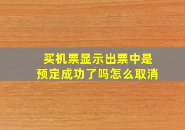 买机票显示出票中是预定成功了吗怎么取消