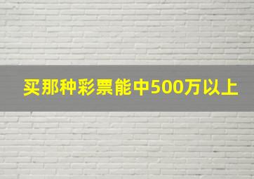 买那种彩票能中500万以上