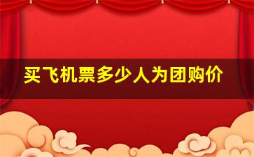 买飞机票多少人为团购价