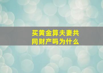 买黄金算夫妻共同财产吗为什么