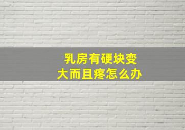 乳房有硬块变大而且疼怎么办