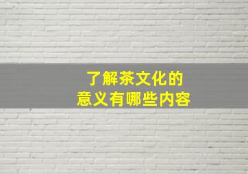 了解茶文化的意义有哪些内容