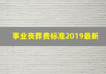 事业丧葬费标准2019最新