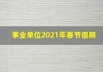 事业单位2021年春节假期