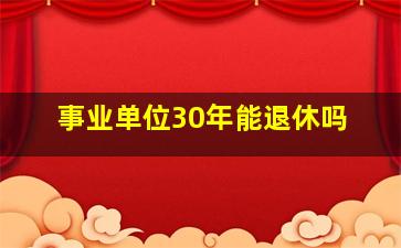 事业单位30年能退休吗