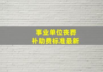 事业单位丧葬补助费标准最新