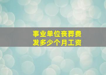 事业单位丧葬费发多少个月工资