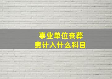 事业单位丧葬费计入什么科目