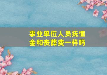 事业单位人员抚恤金和丧葬费一样吗