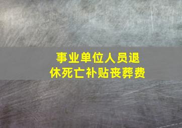 事业单位人员退休死亡补贴丧葬费