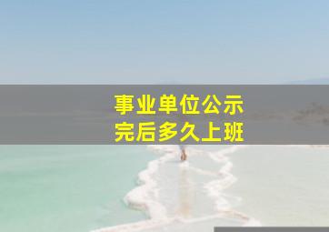 事业单位公示完后多久上班