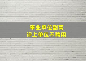 事业单位副高评上单位不聘用