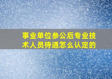 事业单位参公后专业技术人员待遇怎么认定的