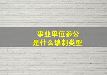 事业单位参公是什么编制类型