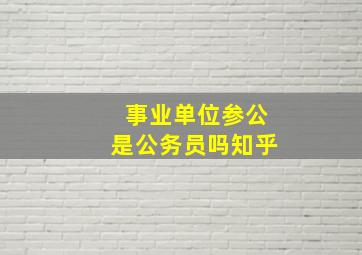 事业单位参公是公务员吗知乎