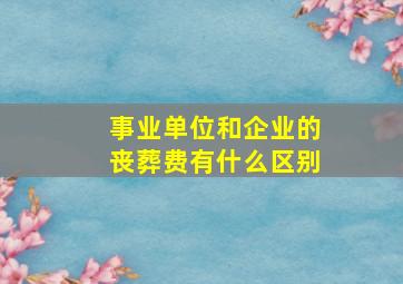 事业单位和企业的丧葬费有什么区别