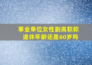 事业单位女性副高职称退休年龄还是60岁吗