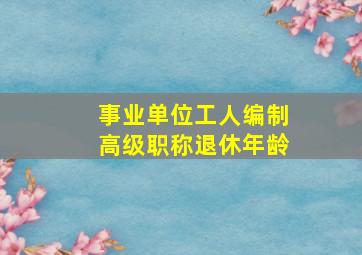 事业单位工人编制高级职称退休年龄