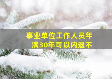 事业单位工作人员年满30年可以内退不