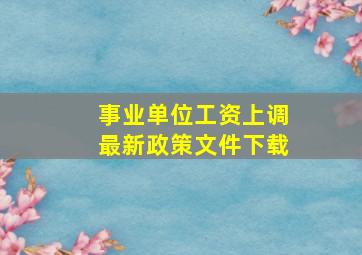 事业单位工资上调最新政策文件下载