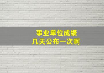 事业单位成绩几天公布一次啊