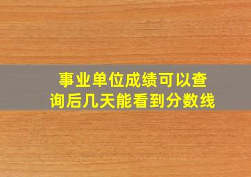 事业单位成绩可以查询后几天能看到分数线